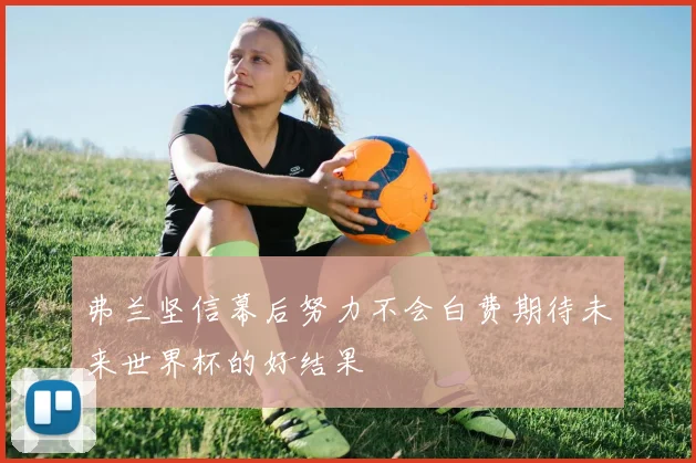 弗兰坚信幕后努力不会白费期待未来世界杯的好结果