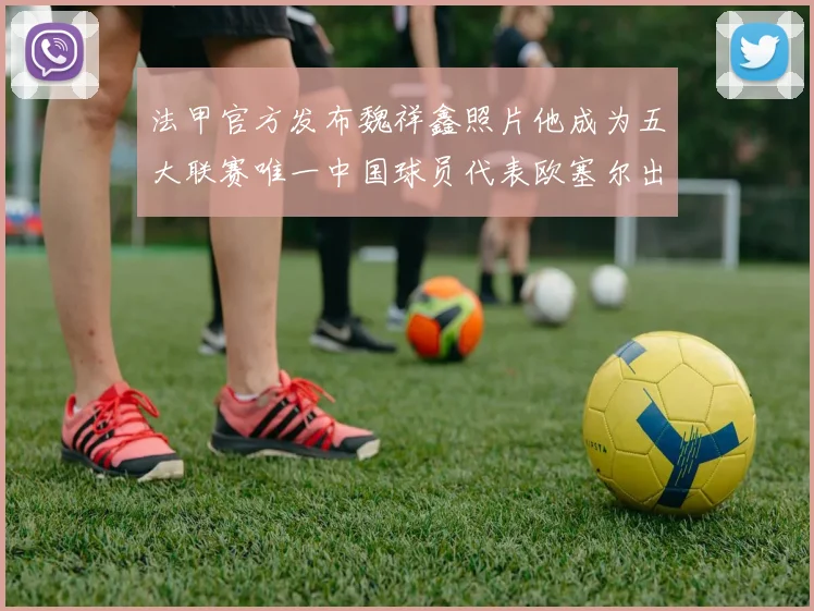 法甲官方发布魏祥鑫照片他成为五大联赛唯一中国球员代表欧塞尔出战
