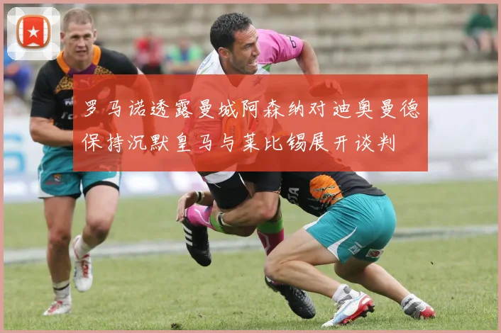 罗马诺透露曼城阿森纳对迪奥曼德保持沉默皇马与莱比锡展开谈判